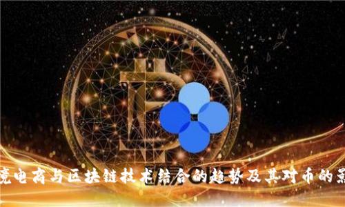 跨境电商与区块链技术结合的趋势及其对币的影响