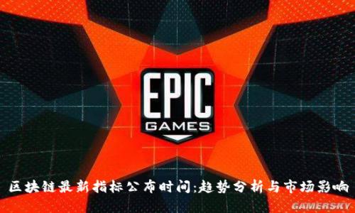 区块链最新指标公布时间:趋势分析与市场影响