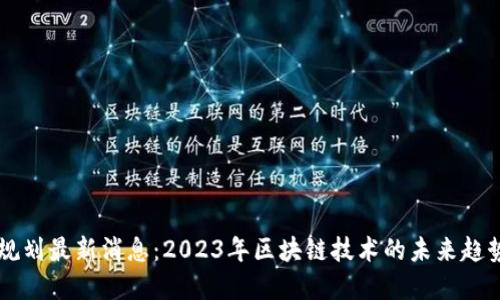 区块链规划最新消息:2023年区块链技术的未来趋势与展望