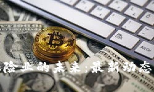 区块链与保险业的未来:最新动态与前沿趋势