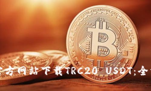 如何从官方网站下载TRC20 USDT：全方位指南