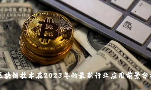 区块链技术在2023年的最新行业应用前景分析
