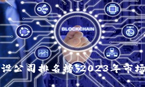 最新区块链建设公司排名榜:2023年市场领军企业分析
