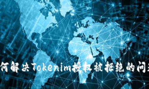 如何解决Tokenim授权被拒绝的问题？