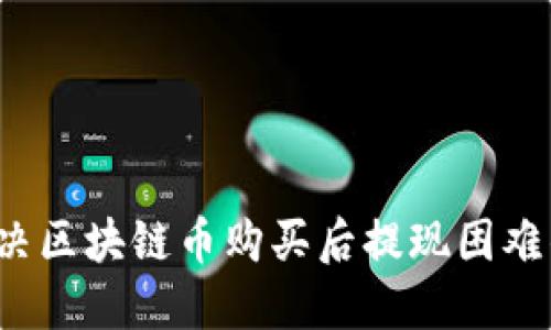 如何解决区块链币购买后提现困难的问题?