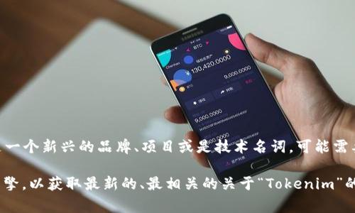 具体来说，“Tokenim”这个词并不是一个广泛认知的概念或品牌，关于它的信息非常有限。如果“Tokenim”是一个新兴的品牌、项目或是技术名词，可能需要更具体的背景信息来确定其含义。由于我的知识截至到2023年10月，因此我可能对后续的信息不够了解。

如果您指的是某个特定的项目或品牌，可以提供更多信息，我将尽力为您提供帮助。或者，也可以考虑搜索引擎，以获取最新的、最相关的关于“Tokenim”的信息。