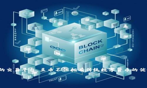 豆币区块链 是一个基于区块链技术的数字货币系统,旨在为用户提供去中心化、安全、高效的交易平台。豆币不仅拥有传统数字货币的优势,如快速交易确认、低手续费,还融合了社交、游戏等多种功能,拓展了数字货币的应用场景。
豆币区块链:新兴数字货币的探索与应用