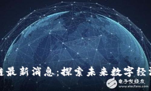 南湖区块链最新消息:探索未来数字经济的新机遇