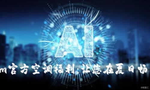 Tokenim官方空调福利:让您在夏日畅享清凉!