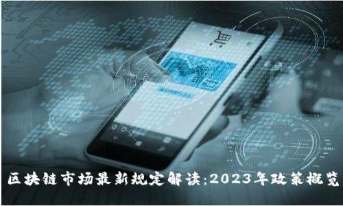 区块链市场最新规定解读:2023年政策概览