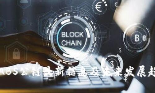 优质
区块链ABS公链最新信息及未来发展趋势分析