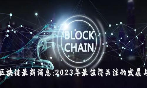 图树区块链最新消息:2023年最值得关注的发展与趋势