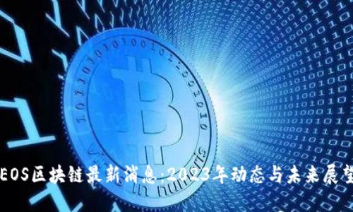 EOS区块链最新消息:2023年动态与未来展望