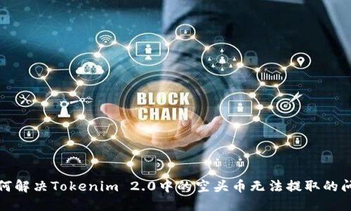 如何解决Tokenim 2.0中的空头币无法提取的问题