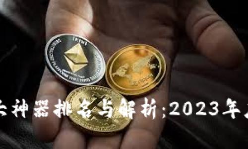区块链十大神器排名与解析:2023年度权威评选