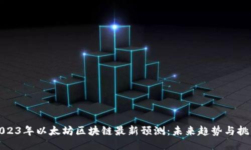 2023年以太坊区块链最新预测：未来趋势与挑战