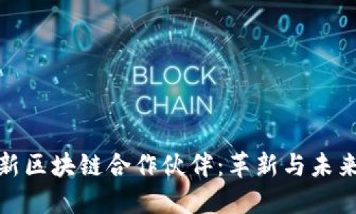 探索最新区块链合作伙伴:革新与未来的契机