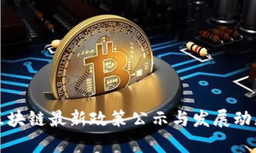 全国区块链最新政策公示与发展动态分析