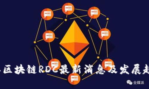 优质
2023年区块链RDC最新消息及发展趋势分析