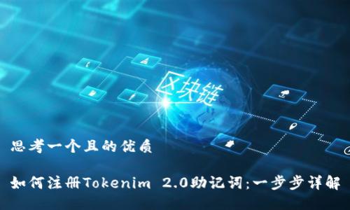 思考一个且的优质

如何注册Tokenim 2.0助记词：一步步详解