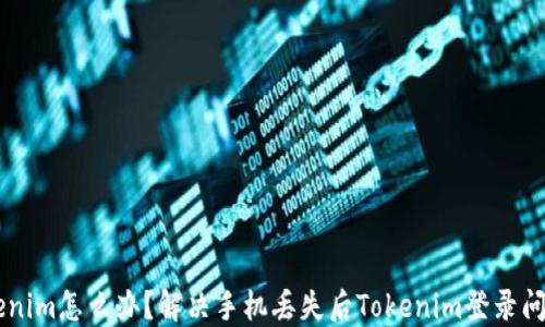 
手机丢了Tokenim怎么办？解决手机丢失后Tokenim登录问题的全面指南