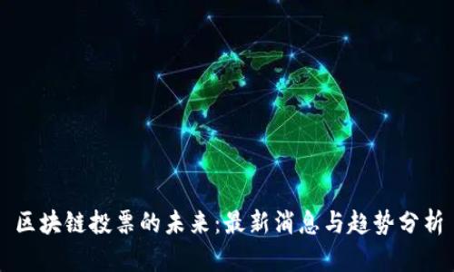 区块链投票的未来:最新消息与趋势分析