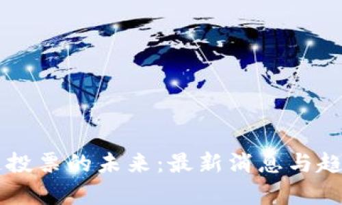 区块链投票的未来:最新消息与趋势分析