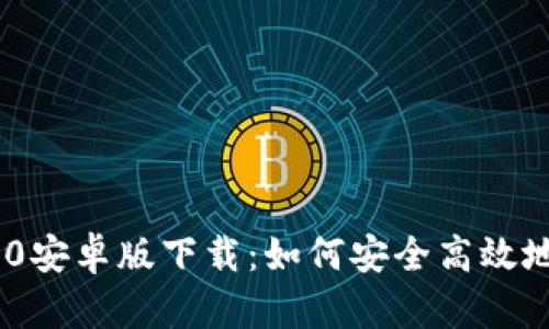 Tokenim 2.0安卓版下载:如何安全高效地获取与安装
