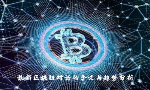 最新区块链对话的含义与趋势分析