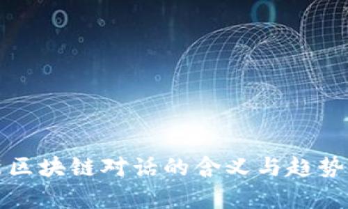 最新区块链对话的含义与趋势分析