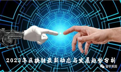 2023年区块链最新动态与发展趋势分析