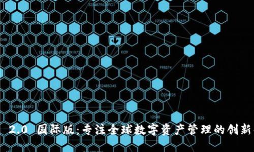 TokenIM 2.0 国际版:专注全球数字资产管理的创新解决方案