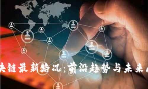 区块链最新路况:前沿趋势与未来展望