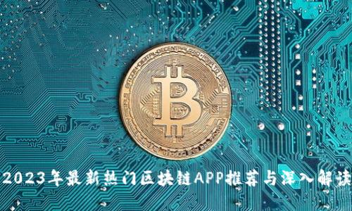 2023年最新热门区块链APP推荐与深入解读