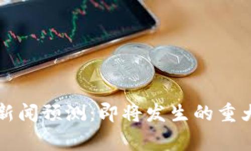 下周热点区块链新闻预测:即将发生的重大事件与趋势分析