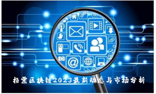 杨震区块链2023最新动态与市场分析