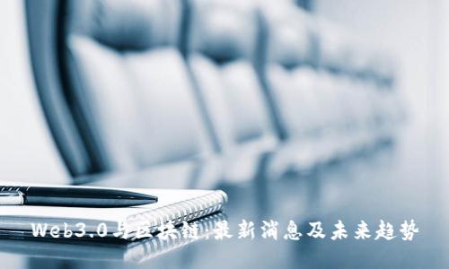 Web3.0与区块链:最新消息及未来趋势