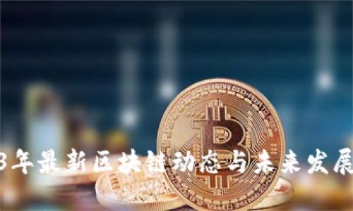 2023年最新区块链动态与未来发展趋势