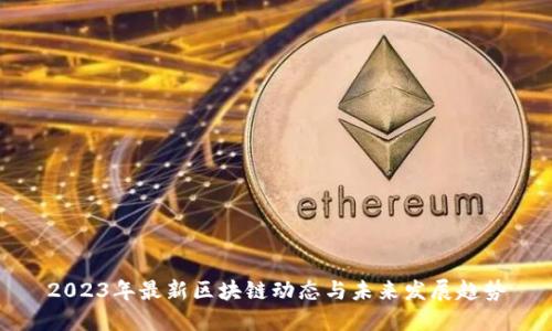 2023年最新区块链动态与未来发展趋势