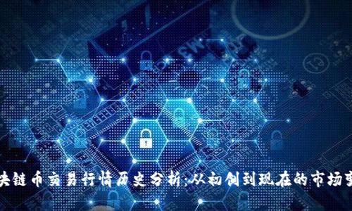 区块链币交易行情历史分析:从初创到现在的市场变迁