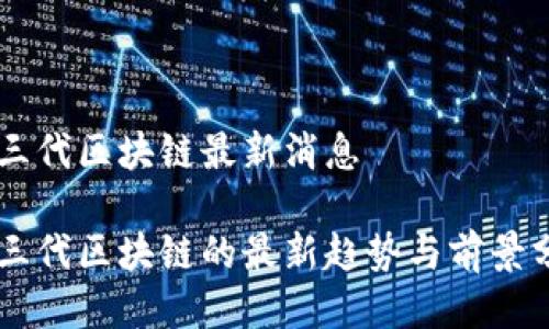 第三代区块链最新消息
第三代区块链的最新趋势与前景分析