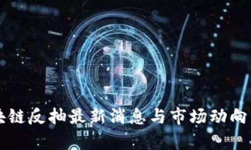 区块链反抽最新消息与市场动向分析