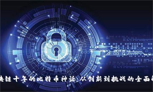 区块链十年的比特币神话：从创新到挑战的全面解析