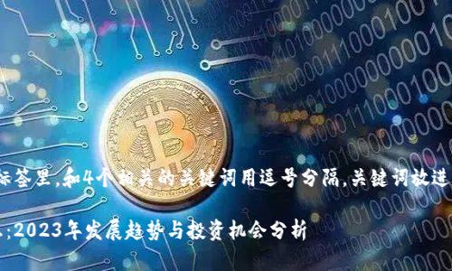 思考一个且的,放进标签里,和4个相关的关键词用逗号分隔,关键词放进/guanjianci标签里。
武峰区块链最新消息:2023年发展趋势与投资机会分析