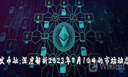 区块链发币融：深度解析2023年7月10日的市场动态及机遇