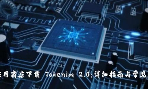 如何在应用商店下载 Tokenim 2.0:详细指南与常见问题解答