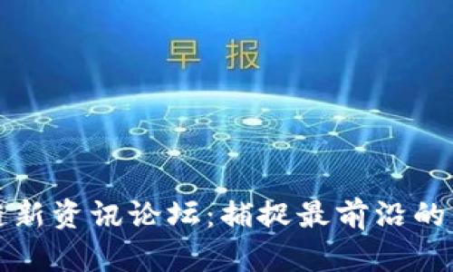 全球区块链新资讯论坛：捕捉最前沿的区块链动态