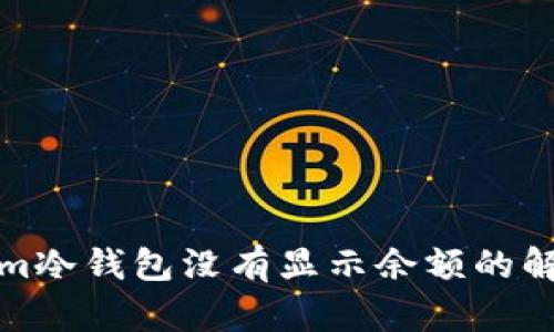 Tokenim冷钱包没有显示余额的解决方案