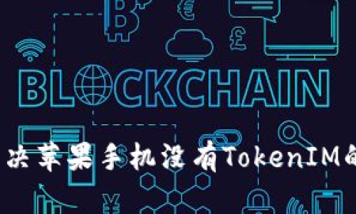 如何解决苹果手机没有TokenIM的问题？