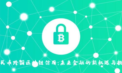 人民币跨国区块链信用:未来金融的新机遇与挑战